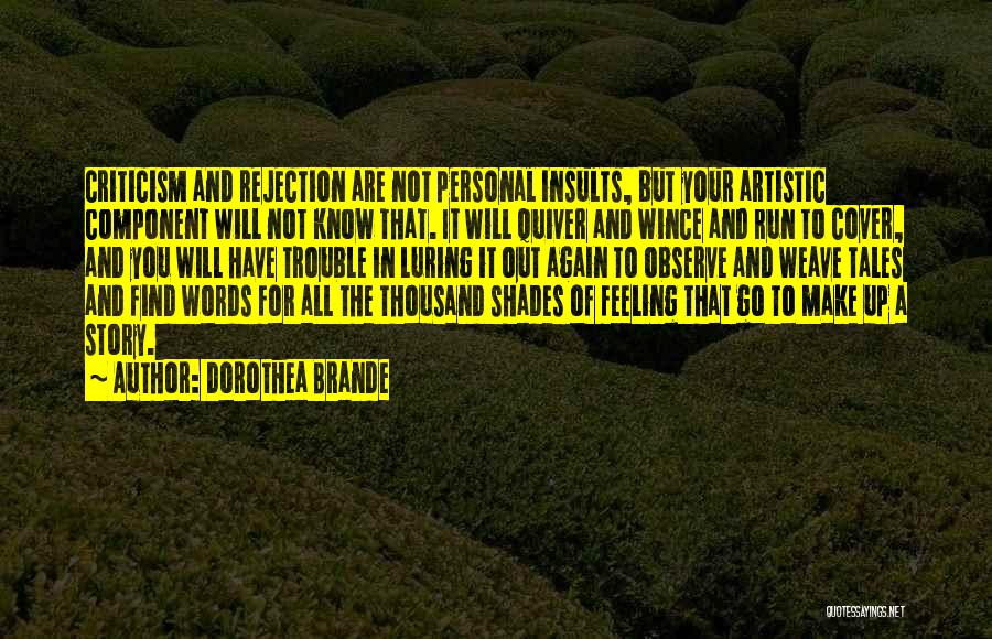 Dorothea Brande Quotes: Criticism And Rejection Are Not Personal Insults, But Your Artistic Component Will Not Know That. It Will Quiver And Wince