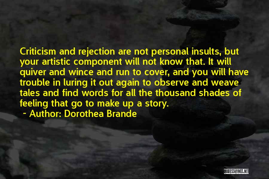 Dorothea Brande Quotes: Criticism And Rejection Are Not Personal Insults, But Your Artistic Component Will Not Know That. It Will Quiver And Wince