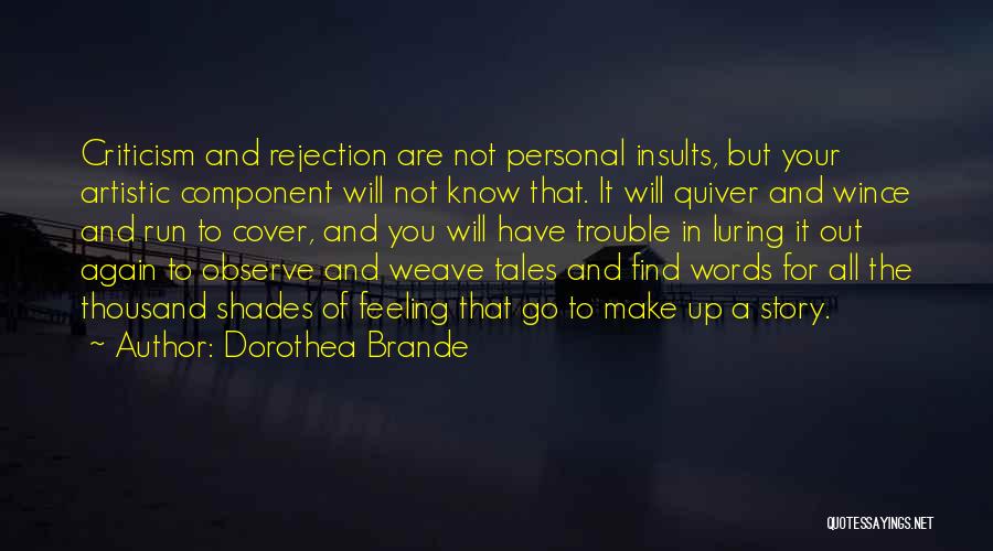Dorothea Brande Quotes: Criticism And Rejection Are Not Personal Insults, But Your Artistic Component Will Not Know That. It Will Quiver And Wince