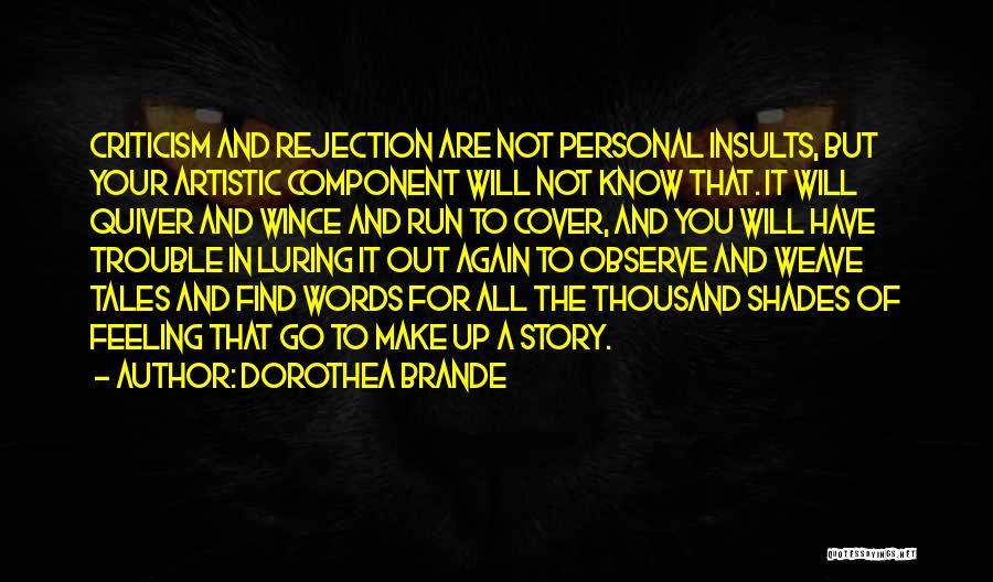Dorothea Brande Quotes: Criticism And Rejection Are Not Personal Insults, But Your Artistic Component Will Not Know That. It Will Quiver And Wince