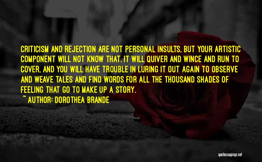 Dorothea Brande Quotes: Criticism And Rejection Are Not Personal Insults, But Your Artistic Component Will Not Know That. It Will Quiver And Wince