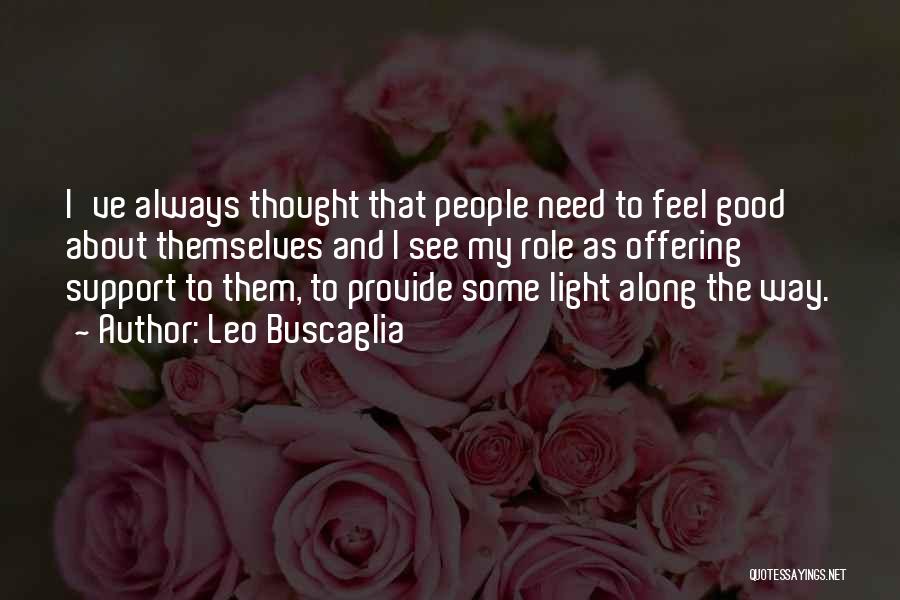 Leo Buscaglia Quotes: I've Always Thought That People Need To Feel Good About Themselves And I See My Role As Offering Support To