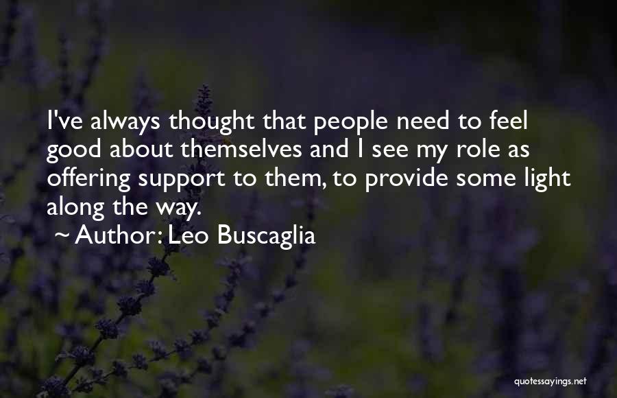 Leo Buscaglia Quotes: I've Always Thought That People Need To Feel Good About Themselves And I See My Role As Offering Support To
