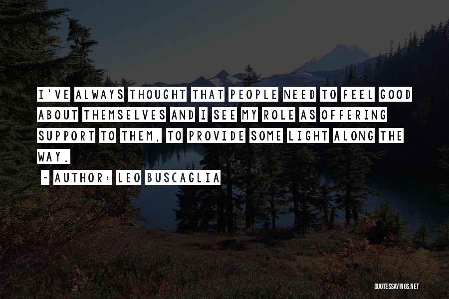 Leo Buscaglia Quotes: I've Always Thought That People Need To Feel Good About Themselves And I See My Role As Offering Support To