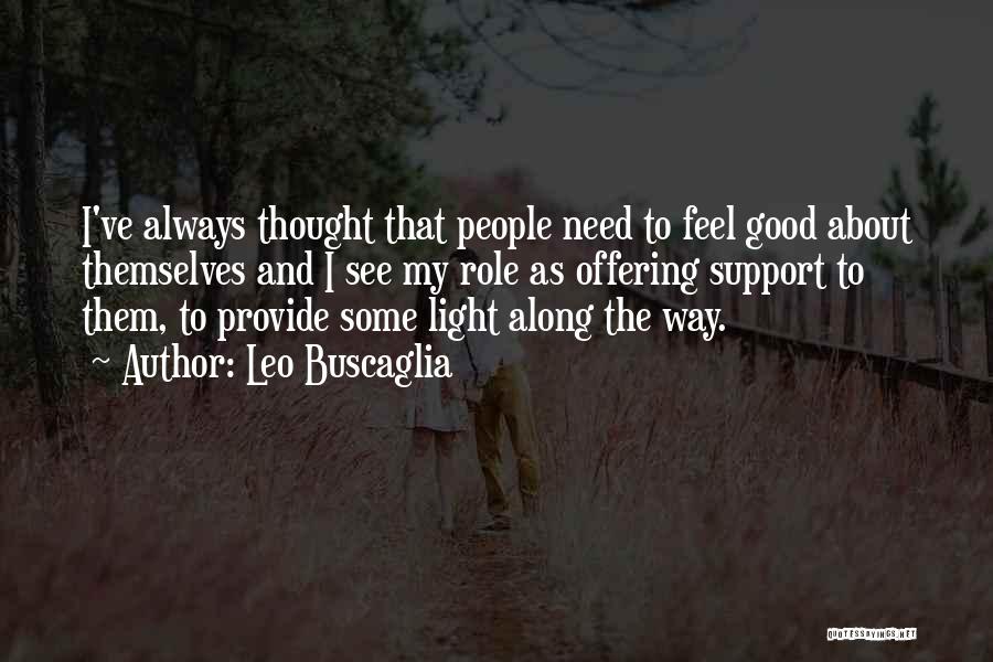 Leo Buscaglia Quotes: I've Always Thought That People Need To Feel Good About Themselves And I See My Role As Offering Support To
