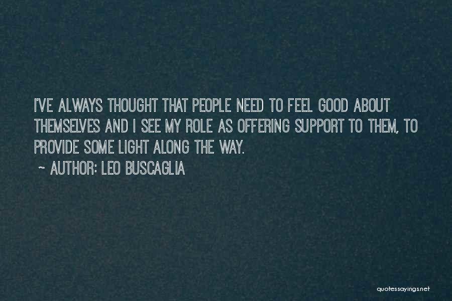 Leo Buscaglia Quotes: I've Always Thought That People Need To Feel Good About Themselves And I See My Role As Offering Support To