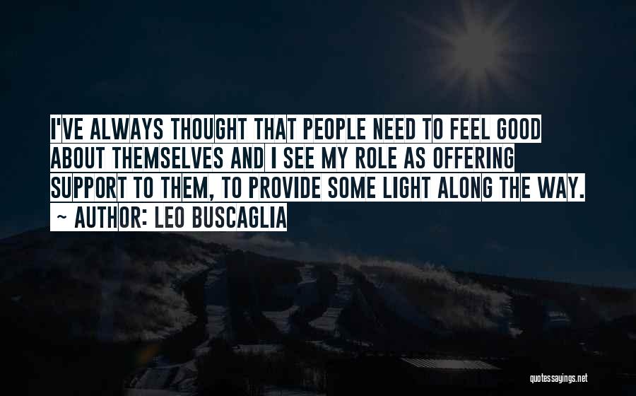 Leo Buscaglia Quotes: I've Always Thought That People Need To Feel Good About Themselves And I See My Role As Offering Support To