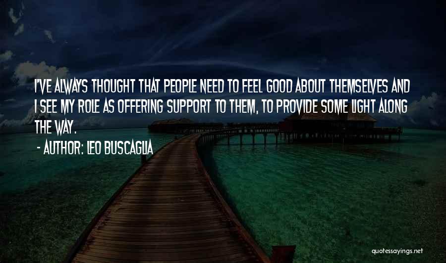 Leo Buscaglia Quotes: I've Always Thought That People Need To Feel Good About Themselves And I See My Role As Offering Support To
