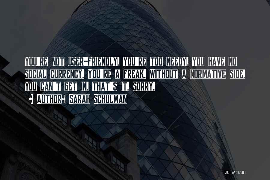 Sarah Schulman Quotes: You're Not User-friendly. You're Too Needy. You Have No Social Currency. You're A Freak. Without A Normative Side, You Can't