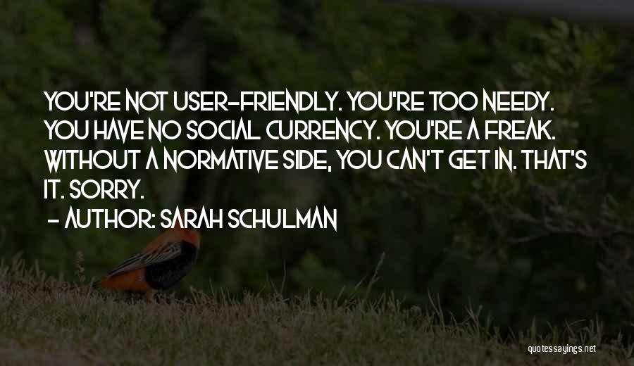 Sarah Schulman Quotes: You're Not User-friendly. You're Too Needy. You Have No Social Currency. You're A Freak. Without A Normative Side, You Can't