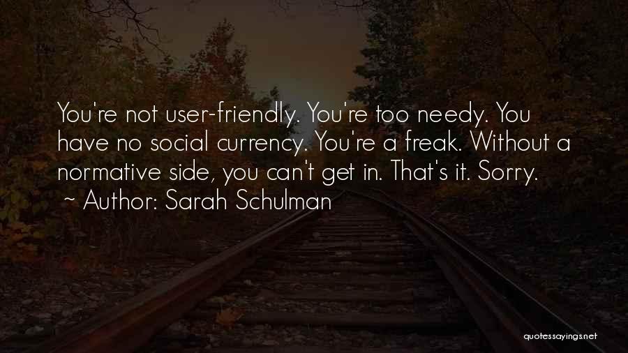 Sarah Schulman Quotes: You're Not User-friendly. You're Too Needy. You Have No Social Currency. You're A Freak. Without A Normative Side, You Can't