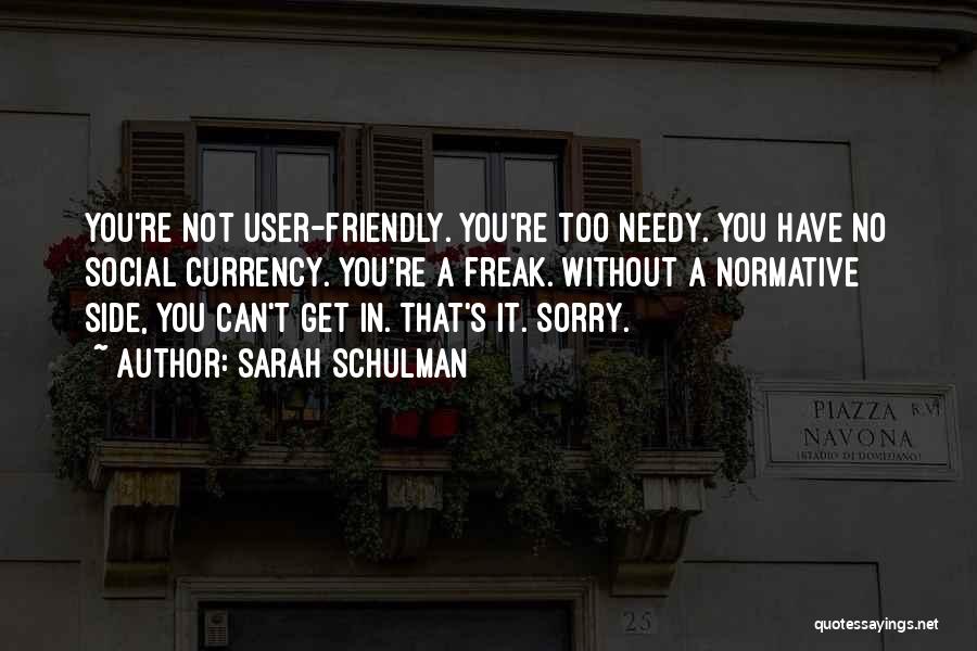 Sarah Schulman Quotes: You're Not User-friendly. You're Too Needy. You Have No Social Currency. You're A Freak. Without A Normative Side, You Can't