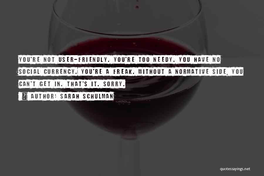 Sarah Schulman Quotes: You're Not User-friendly. You're Too Needy. You Have No Social Currency. You're A Freak. Without A Normative Side, You Can't