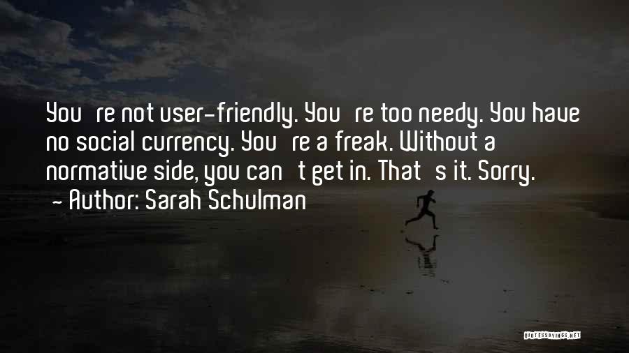 Sarah Schulman Quotes: You're Not User-friendly. You're Too Needy. You Have No Social Currency. You're A Freak. Without A Normative Side, You Can't