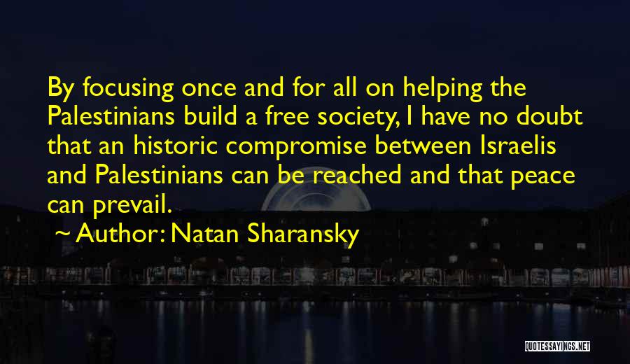 Natan Sharansky Quotes: By Focusing Once And For All On Helping The Palestinians Build A Free Society, I Have No Doubt That An