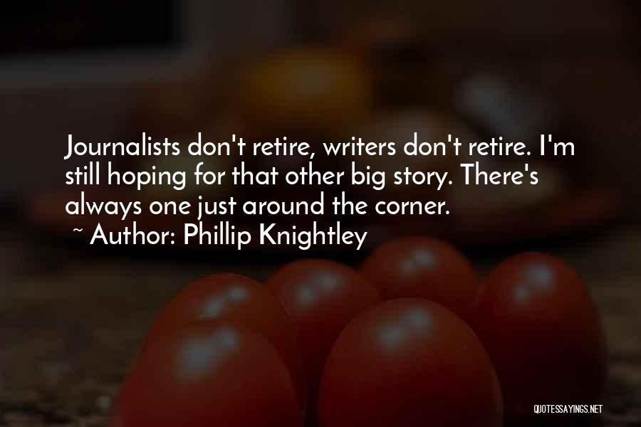 Phillip Knightley Quotes: Journalists Don't Retire, Writers Don't Retire. I'm Still Hoping For That Other Big Story. There's Always One Just Around The