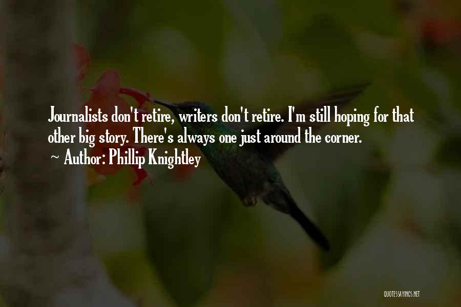 Phillip Knightley Quotes: Journalists Don't Retire, Writers Don't Retire. I'm Still Hoping For That Other Big Story. There's Always One Just Around The