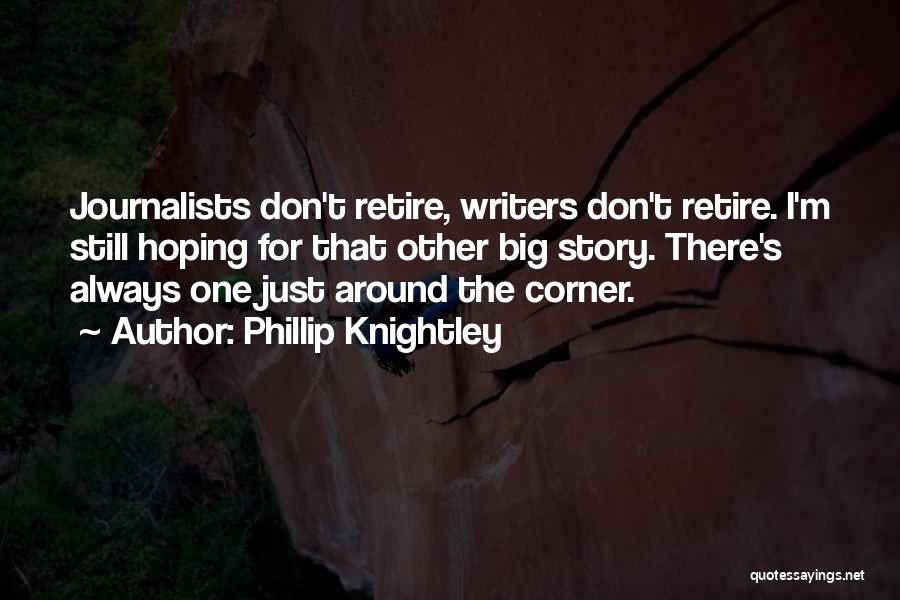 Phillip Knightley Quotes: Journalists Don't Retire, Writers Don't Retire. I'm Still Hoping For That Other Big Story. There's Always One Just Around The