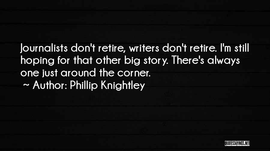 Phillip Knightley Quotes: Journalists Don't Retire, Writers Don't Retire. I'm Still Hoping For That Other Big Story. There's Always One Just Around The