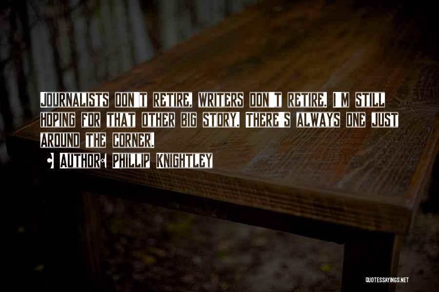 Phillip Knightley Quotes: Journalists Don't Retire, Writers Don't Retire. I'm Still Hoping For That Other Big Story. There's Always One Just Around The