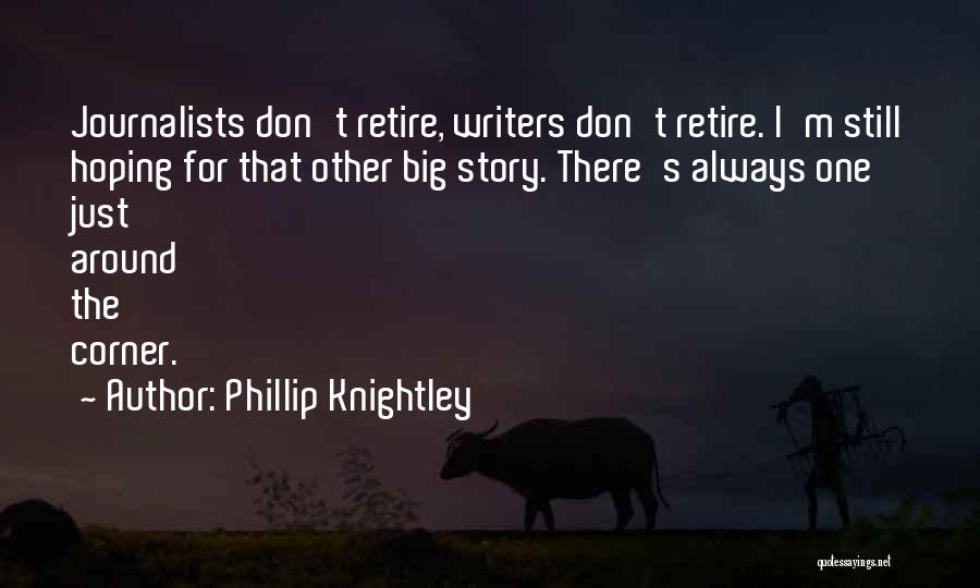 Phillip Knightley Quotes: Journalists Don't Retire, Writers Don't Retire. I'm Still Hoping For That Other Big Story. There's Always One Just Around The