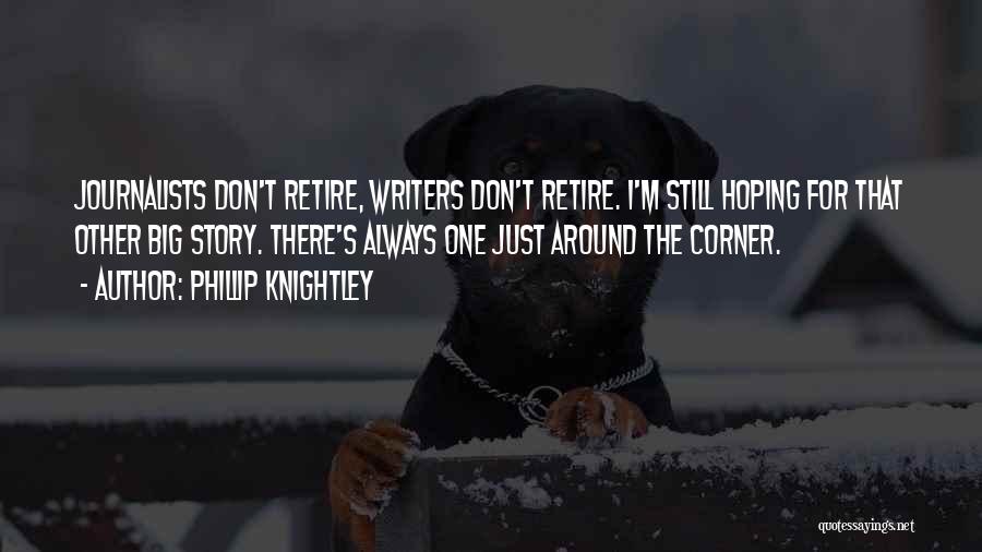 Phillip Knightley Quotes: Journalists Don't Retire, Writers Don't Retire. I'm Still Hoping For That Other Big Story. There's Always One Just Around The