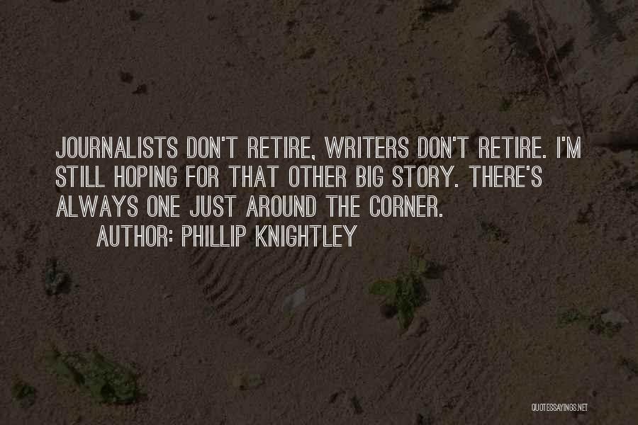 Phillip Knightley Quotes: Journalists Don't Retire, Writers Don't Retire. I'm Still Hoping For That Other Big Story. There's Always One Just Around The