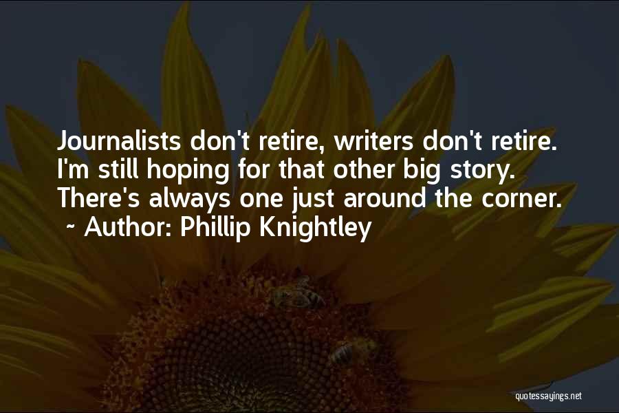 Phillip Knightley Quotes: Journalists Don't Retire, Writers Don't Retire. I'm Still Hoping For That Other Big Story. There's Always One Just Around The