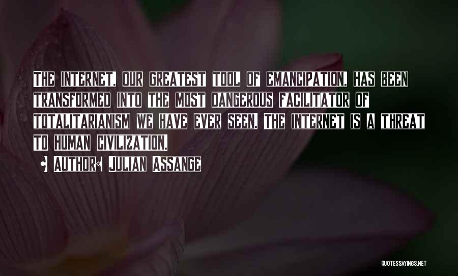 Julian Assange Quotes: The Internet, Our Greatest Tool Of Emancipation, Has Been Transformed Into The Most Dangerous Facilitator Of Totalitarianism We Have Ever