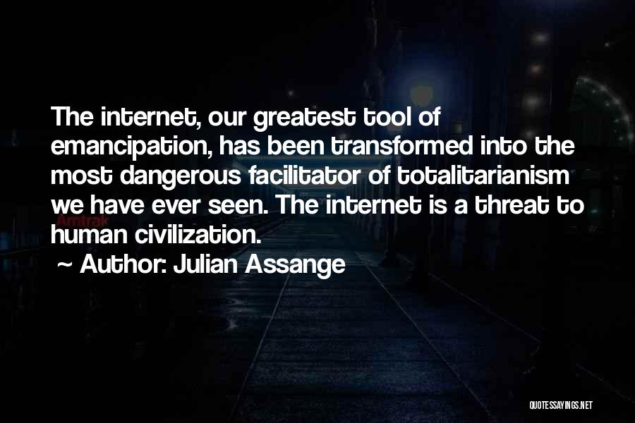 Julian Assange Quotes: The Internet, Our Greatest Tool Of Emancipation, Has Been Transformed Into The Most Dangerous Facilitator Of Totalitarianism We Have Ever