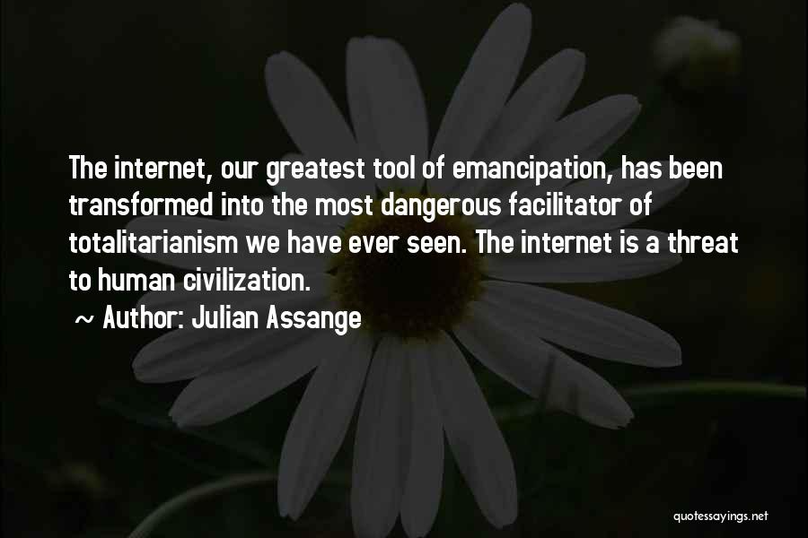 Julian Assange Quotes: The Internet, Our Greatest Tool Of Emancipation, Has Been Transformed Into The Most Dangerous Facilitator Of Totalitarianism We Have Ever