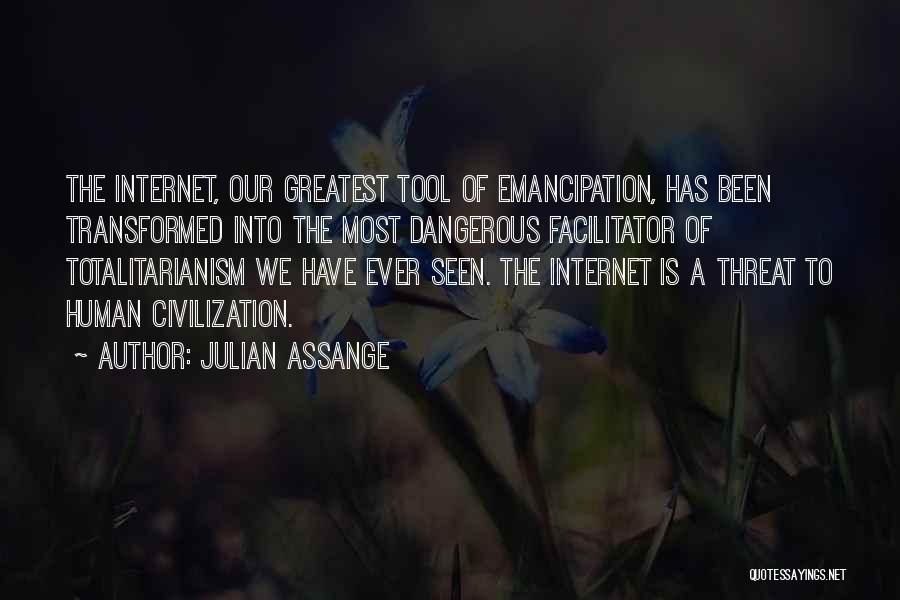 Julian Assange Quotes: The Internet, Our Greatest Tool Of Emancipation, Has Been Transformed Into The Most Dangerous Facilitator Of Totalitarianism We Have Ever