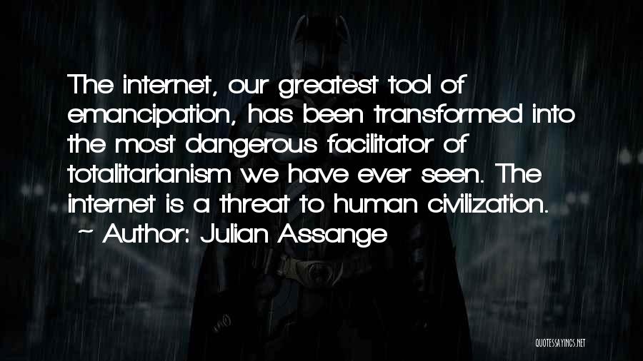 Julian Assange Quotes: The Internet, Our Greatest Tool Of Emancipation, Has Been Transformed Into The Most Dangerous Facilitator Of Totalitarianism We Have Ever