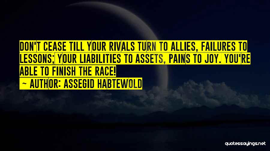 Assegid Habtewold Quotes: Don't Cease Till Your Rivals Turn To Allies, Failures To Lessons; Your Liabilities To Assets, Pains To Joy. You're Able
