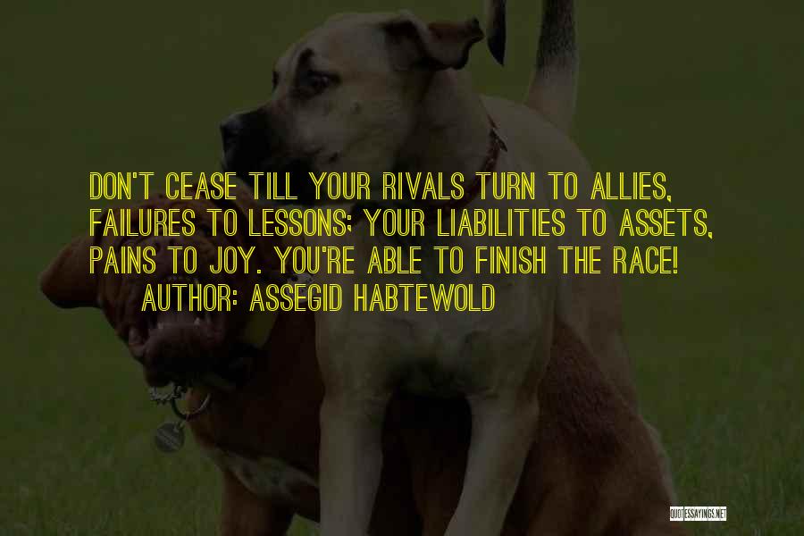 Assegid Habtewold Quotes: Don't Cease Till Your Rivals Turn To Allies, Failures To Lessons; Your Liabilities To Assets, Pains To Joy. You're Able