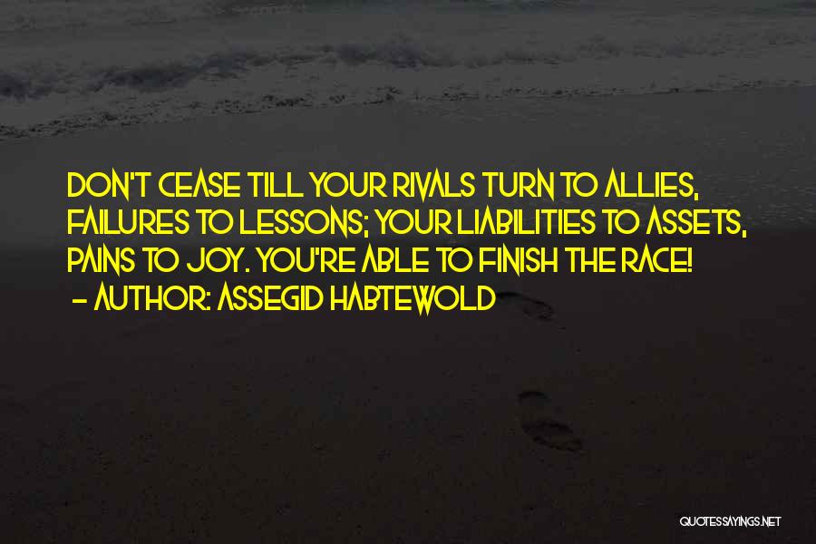Assegid Habtewold Quotes: Don't Cease Till Your Rivals Turn To Allies, Failures To Lessons; Your Liabilities To Assets, Pains To Joy. You're Able