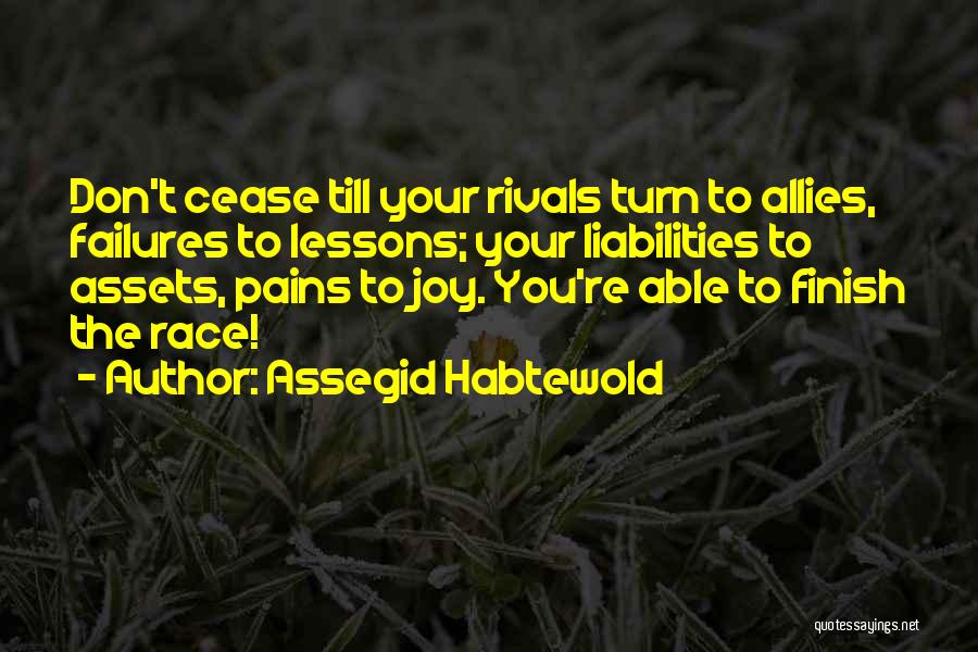 Assegid Habtewold Quotes: Don't Cease Till Your Rivals Turn To Allies, Failures To Lessons; Your Liabilities To Assets, Pains To Joy. You're Able