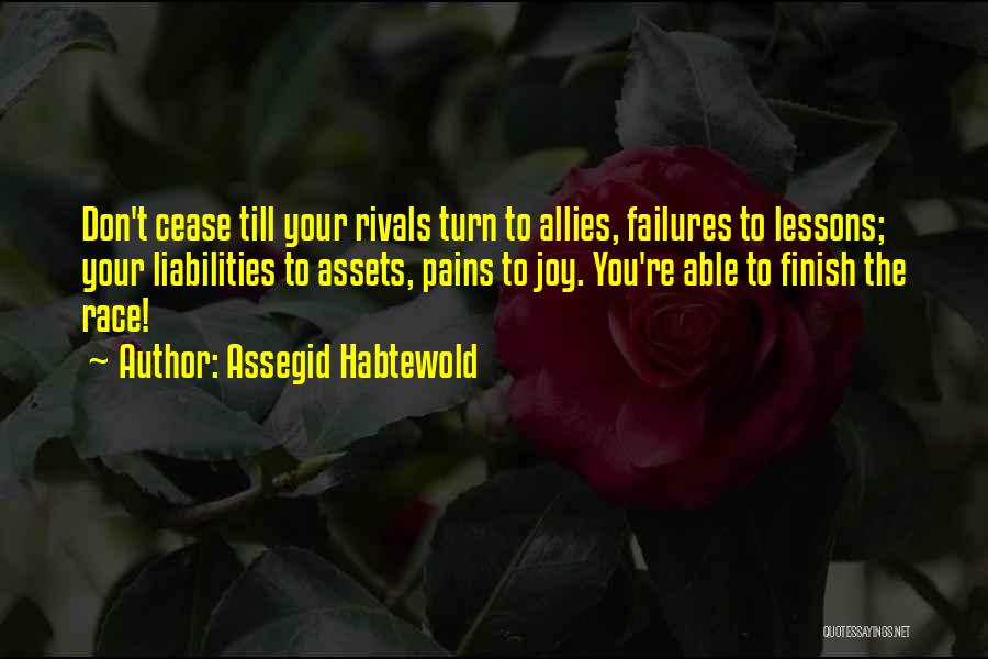 Assegid Habtewold Quotes: Don't Cease Till Your Rivals Turn To Allies, Failures To Lessons; Your Liabilities To Assets, Pains To Joy. You're Able