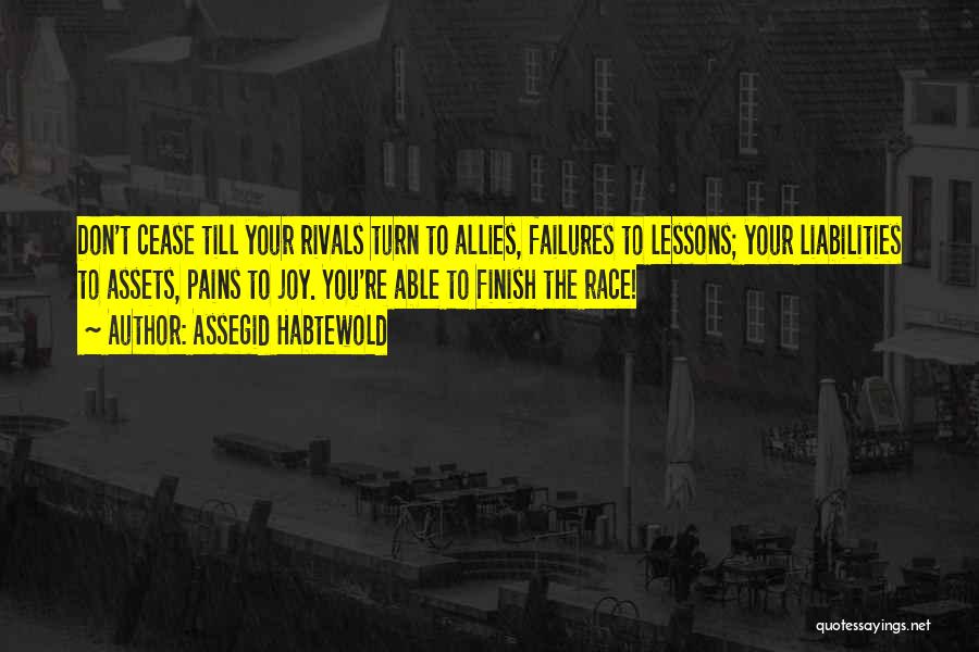 Assegid Habtewold Quotes: Don't Cease Till Your Rivals Turn To Allies, Failures To Lessons; Your Liabilities To Assets, Pains To Joy. You're Able