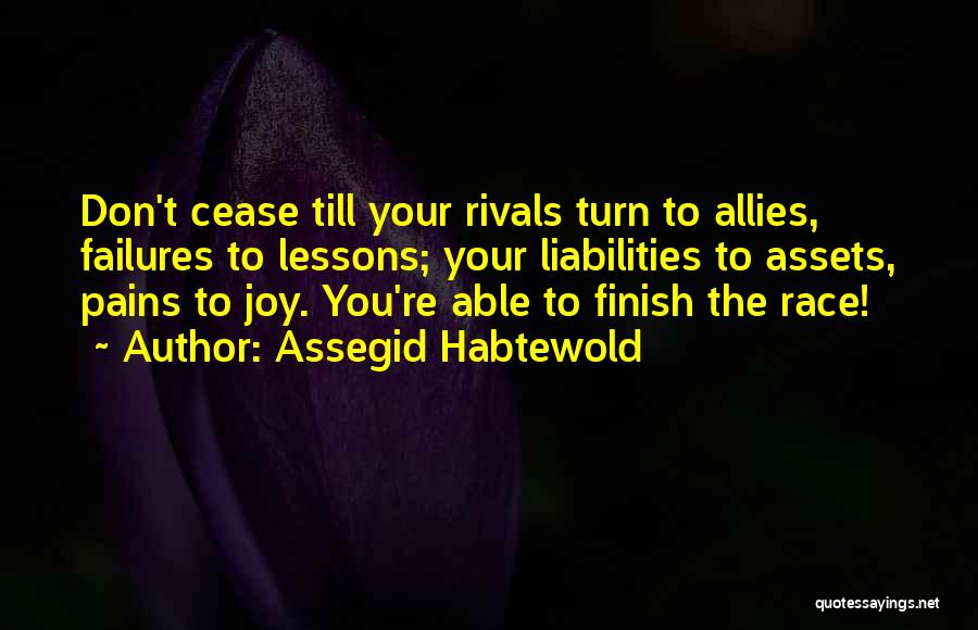 Assegid Habtewold Quotes: Don't Cease Till Your Rivals Turn To Allies, Failures To Lessons; Your Liabilities To Assets, Pains To Joy. You're Able