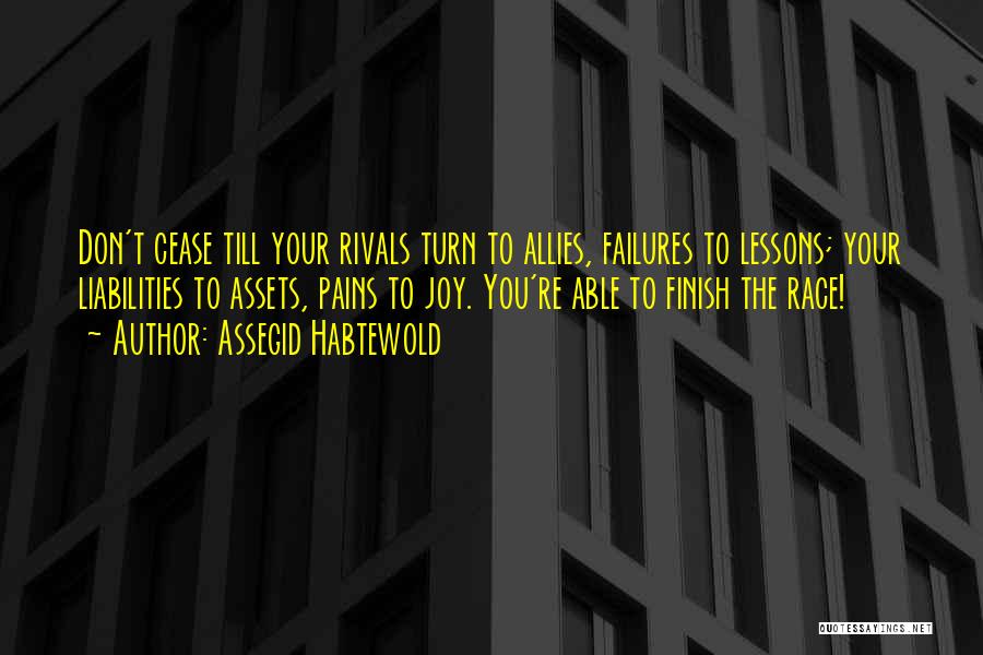 Assegid Habtewold Quotes: Don't Cease Till Your Rivals Turn To Allies, Failures To Lessons; Your Liabilities To Assets, Pains To Joy. You're Able