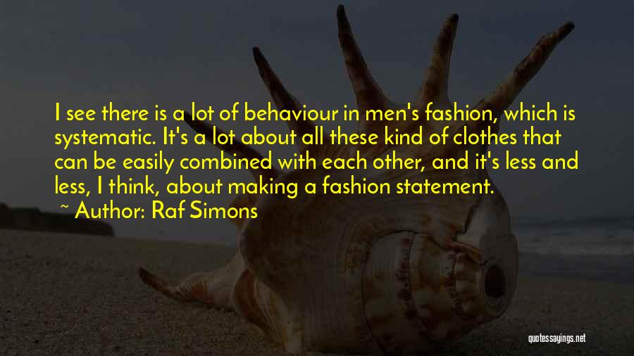 Raf Simons Quotes: I See There Is A Lot Of Behaviour In Men's Fashion, Which Is Systematic. It's A Lot About All These