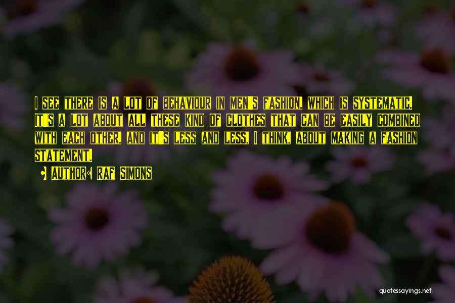 Raf Simons Quotes: I See There Is A Lot Of Behaviour In Men's Fashion, Which Is Systematic. It's A Lot About All These