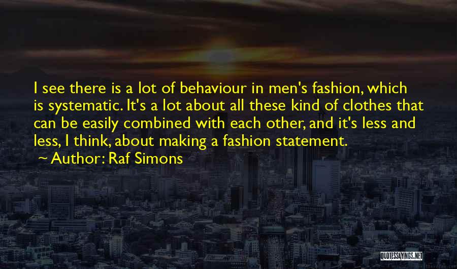 Raf Simons Quotes: I See There Is A Lot Of Behaviour In Men's Fashion, Which Is Systematic. It's A Lot About All These