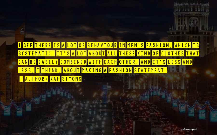 Raf Simons Quotes: I See There Is A Lot Of Behaviour In Men's Fashion, Which Is Systematic. It's A Lot About All These