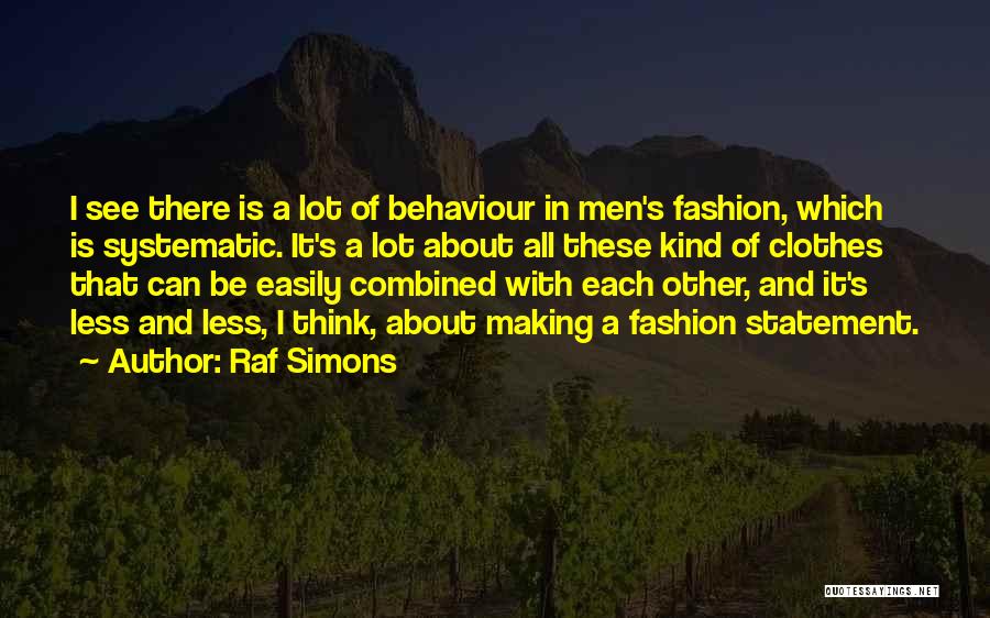 Raf Simons Quotes: I See There Is A Lot Of Behaviour In Men's Fashion, Which Is Systematic. It's A Lot About All These