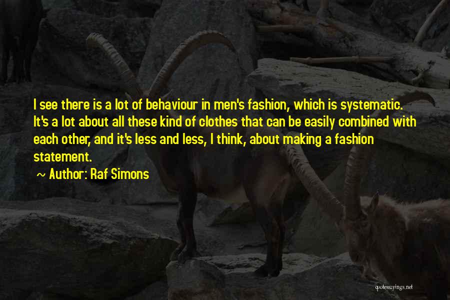 Raf Simons Quotes: I See There Is A Lot Of Behaviour In Men's Fashion, Which Is Systematic. It's A Lot About All These