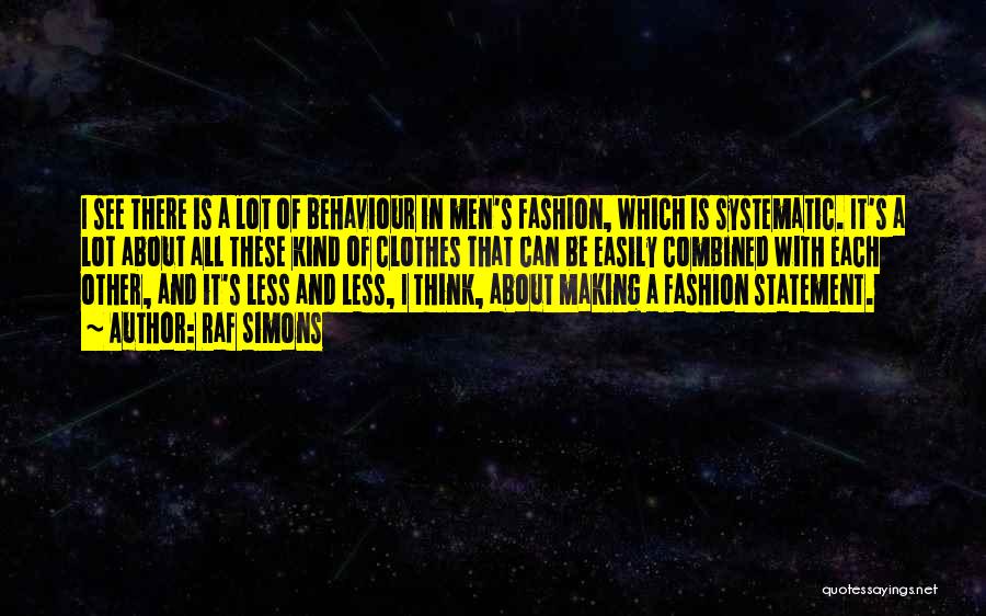 Raf Simons Quotes: I See There Is A Lot Of Behaviour In Men's Fashion, Which Is Systematic. It's A Lot About All These