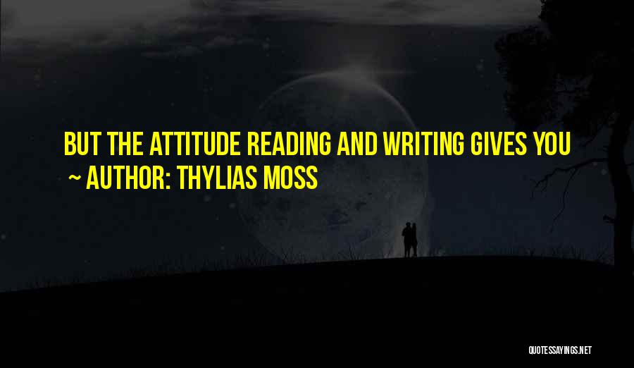 Thylias Moss Quotes: But The Attitude Reading And Writing Gives You