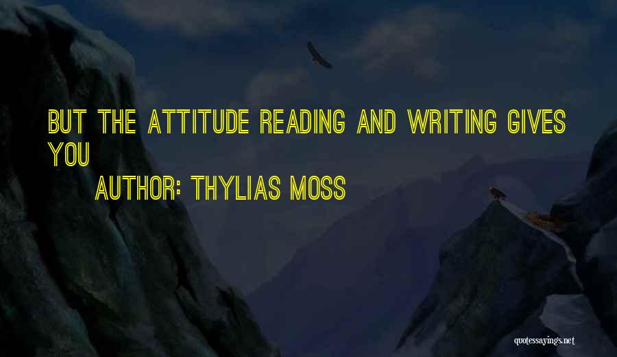 Thylias Moss Quotes: But The Attitude Reading And Writing Gives You